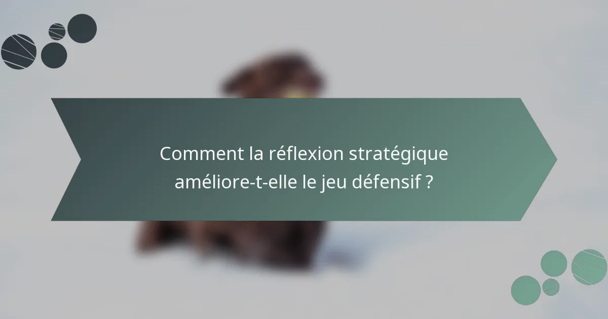 Comment la réflexion stratégique améliore-t-elle le jeu défensif ?