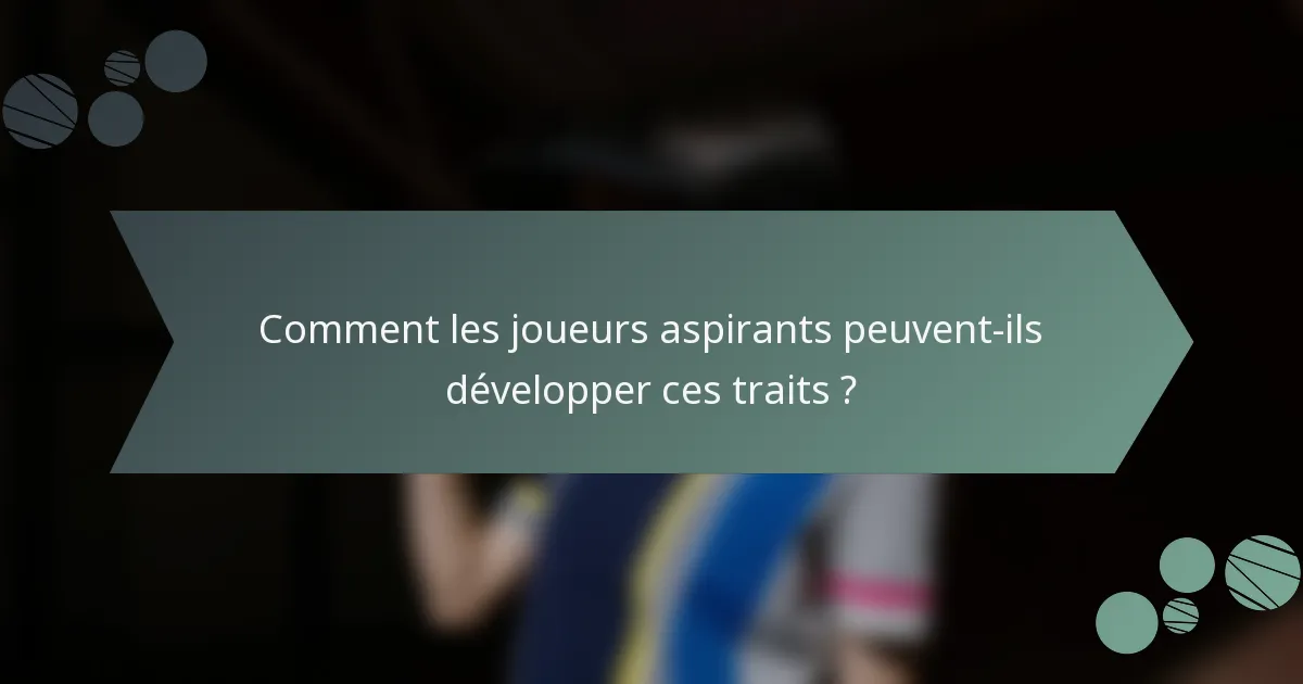 Comment les joueurs aspirants peuvent-ils développer ces traits ?