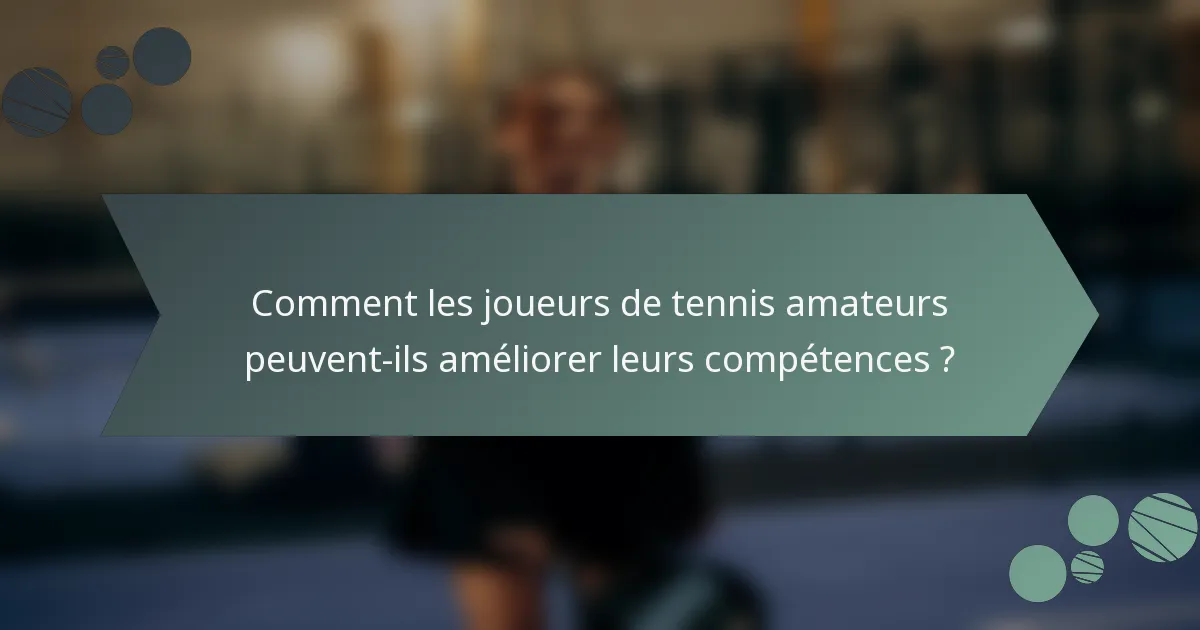 Comment les joueurs de tennis amateurs peuvent-ils améliorer leurs compétences ?