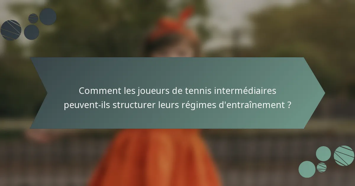 Comment les joueurs de tennis intermédiaires peuvent-ils structurer leurs régimes d'entraînement ?