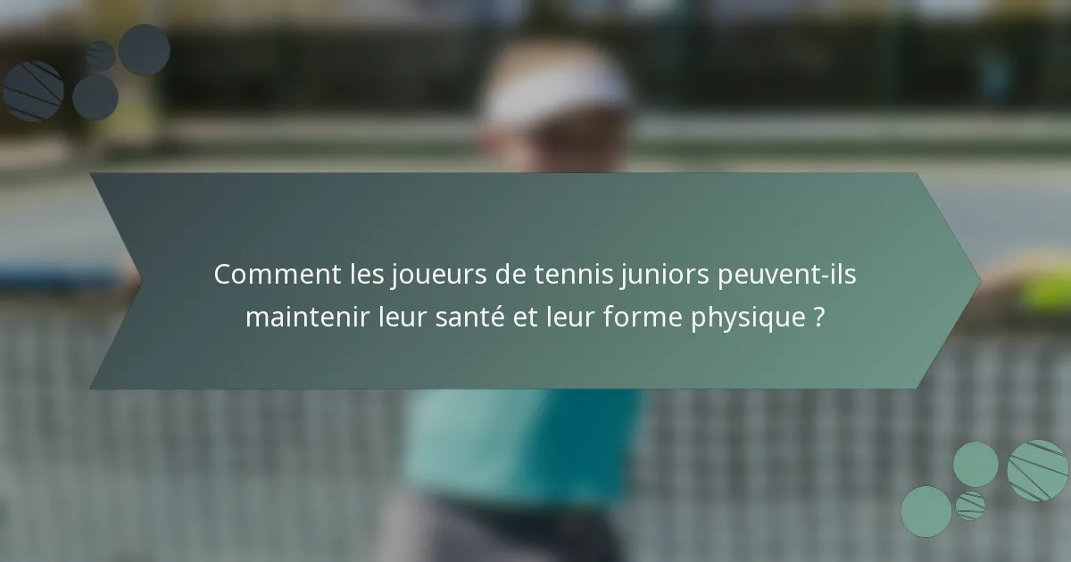 Comment les joueurs de tennis juniors peuvent-ils maintenir leur santé et leur forme physique ?
