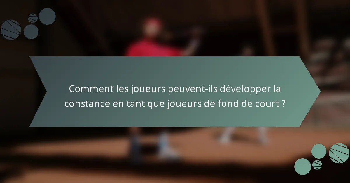 Comment les joueurs peuvent-ils développer la constance en tant que joueurs de fond de court ?