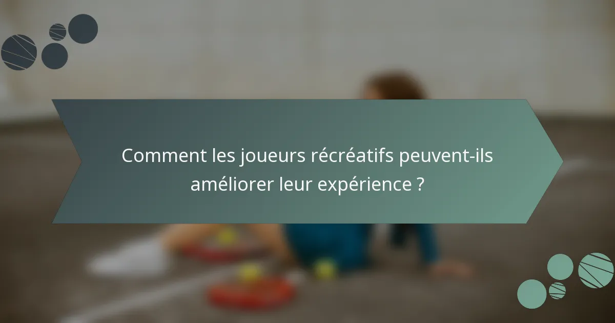 Comment les joueurs récréatifs peuvent-ils améliorer leur expérience ?