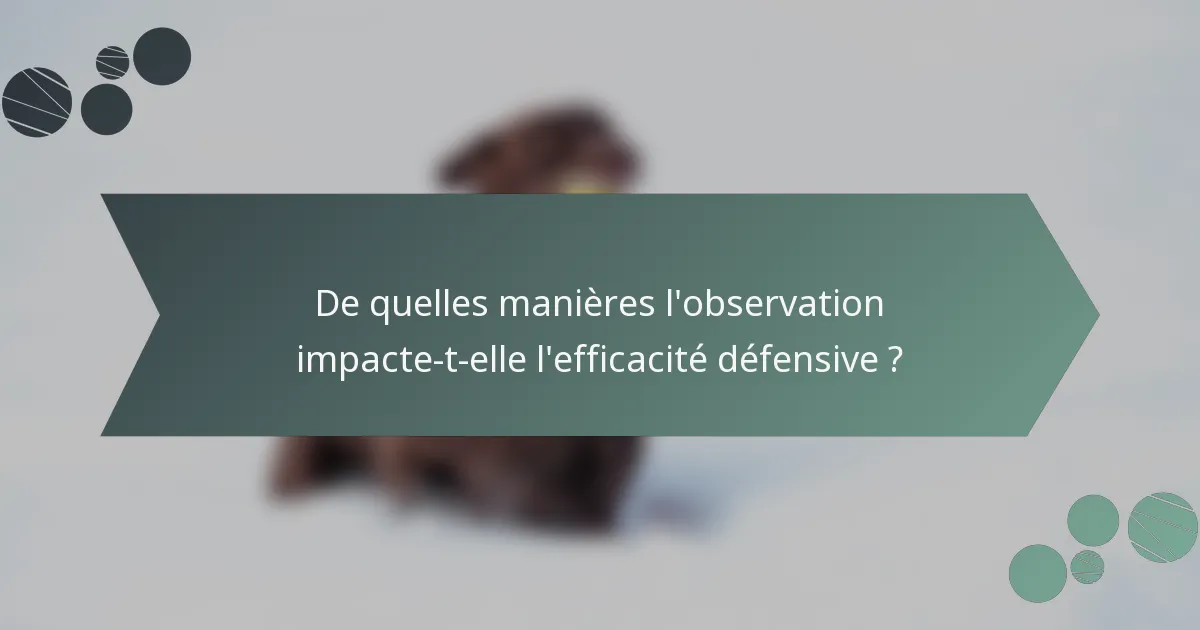De quelles manières l'observation impacte-t-elle l'efficacité défensive ?