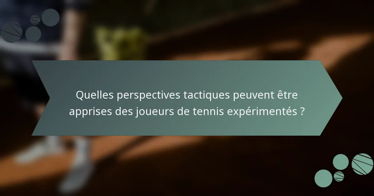 Quelles perspectives tactiques peuvent être apprises des joueurs de tennis expérimentés ?