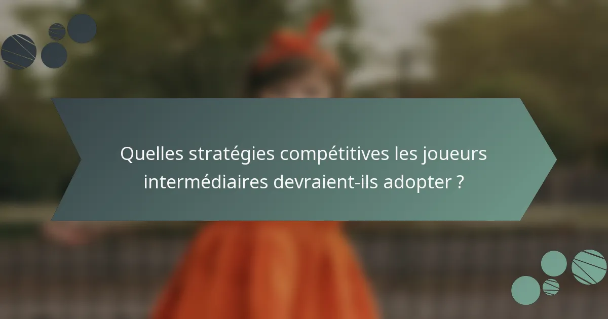 Quelles stratégies compétitives les joueurs intermédiaires devraient-ils adopter ?
