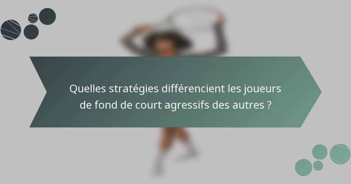 Quelles stratégies différencient les joueurs de fond de court agressifs des autres ?