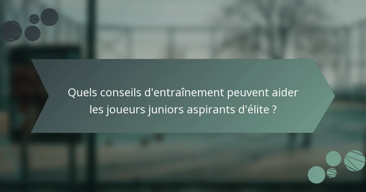 Quels conseils d'entraînement peuvent aider les joueurs juniors aspirants d'élite ?