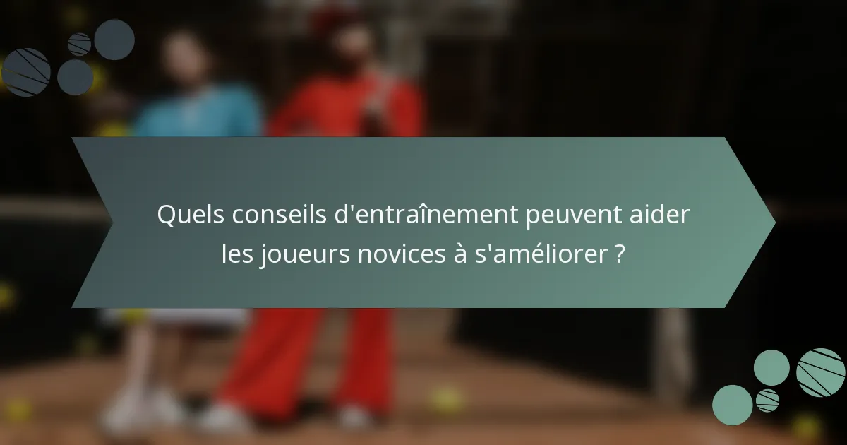 Quels conseils d'entraînement peuvent aider les joueurs novices à s'améliorer ?