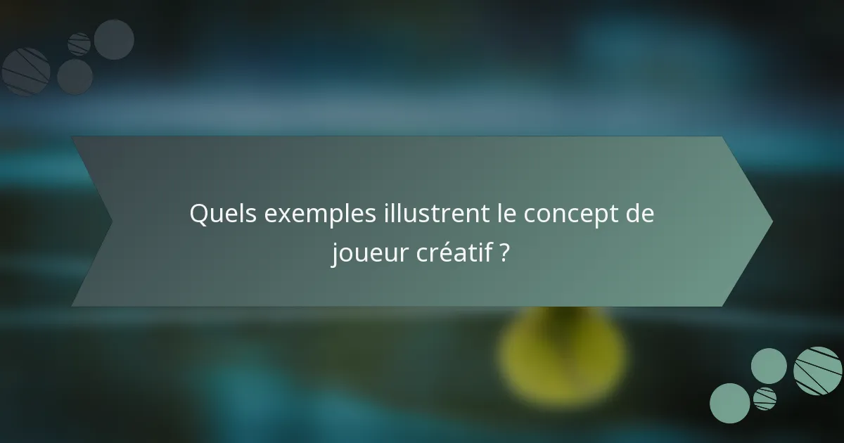 Quels exemples illustrent le concept de joueur créatif ?