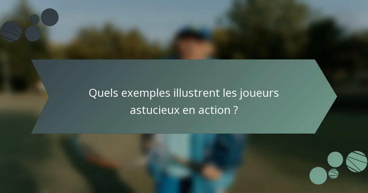 Quels exemples illustrent les joueurs astucieux en action ?
