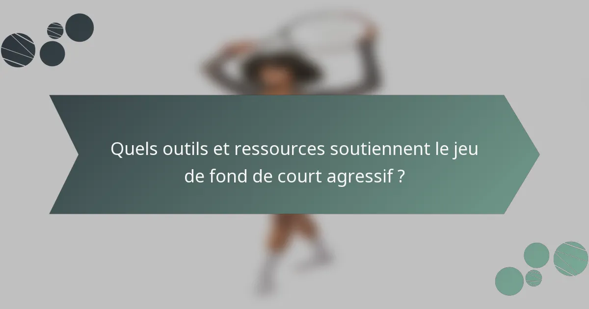 Quels outils et ressources soutiennent le jeu de fond de court agressif ?