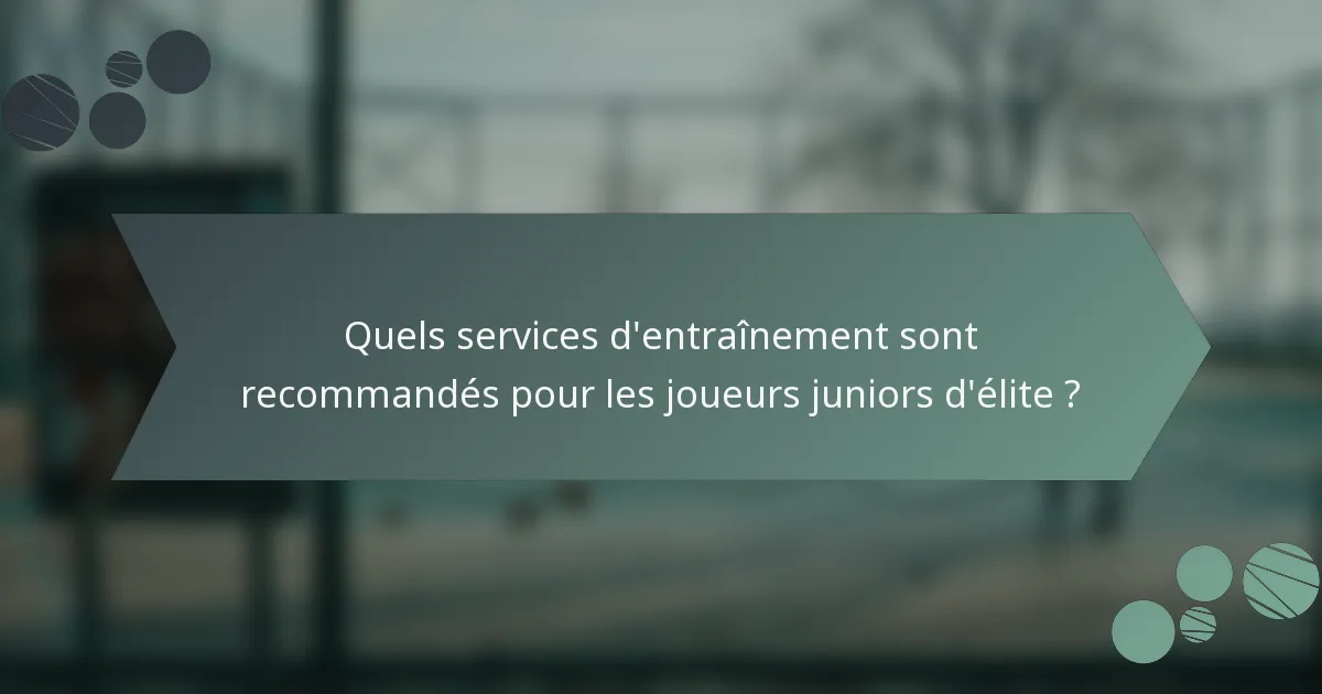 Quels services d'entraînement sont recommandés pour les joueurs juniors d'élite ?