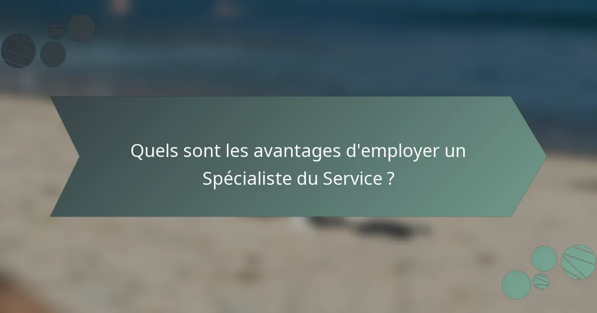 Quels sont les avantages d'employer un Spécialiste du Service ?