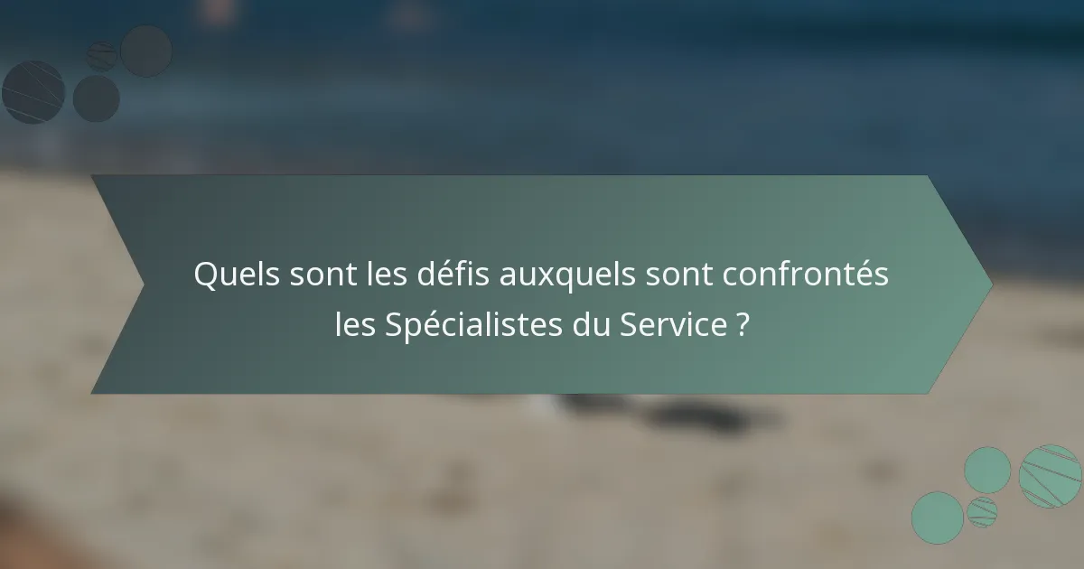 Quels sont les défis auxquels sont confrontés les Spécialistes du Service ?