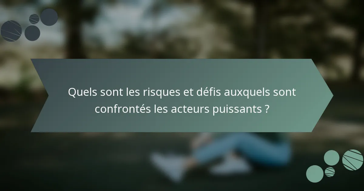 Quels sont les risques et défis auxquels sont confrontés les acteurs puissants ?